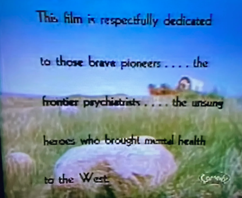 Frontier Psychiatrist title frame: â€œThis film is respectfully dedicated to those brave pioneersÂ â€¦. the frontier psychiatristsÂ â€¦. the unsung heroes who brought mental health to the Westâ€�