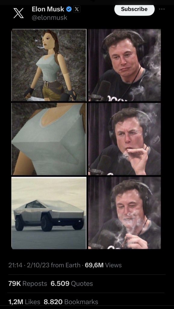 Screen capture from X. Elon Musk posted a version of the "Elon Musk Smoking weed" meme featuring pictures of a highly pixelated Lara Croft's chest and Tesla's Cybertruck prototype.

"Subscribe" button is shown on top of the image.

69,6M Views
79K Reposts
6.509 Quotes
1,2M Likes
8.820 Bookmarks